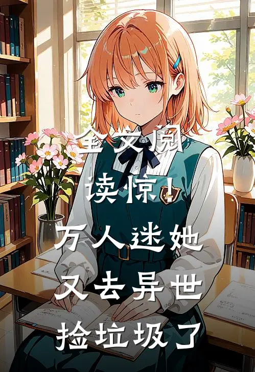 全文阅读惊！万人迷她又去异世捡垃圾了