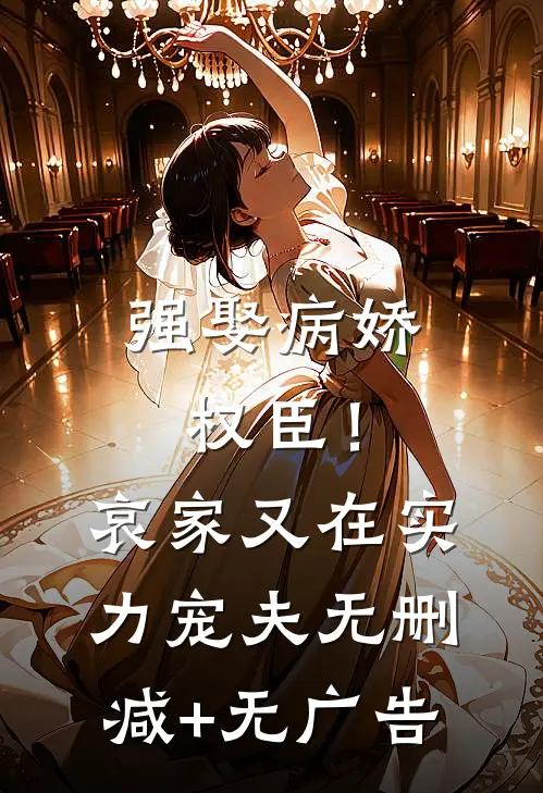 强娶病娇权臣！哀家又在实力宠夫无删减+无广告