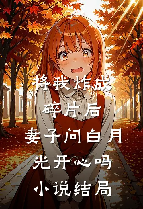 将我炸成碎片后，妻子问白月光开心吗小说结局