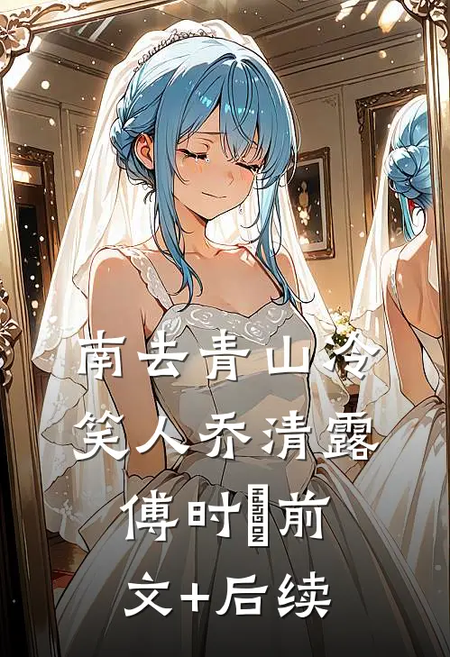 南去青山冷笑人乔清露傅时璟前文+后续