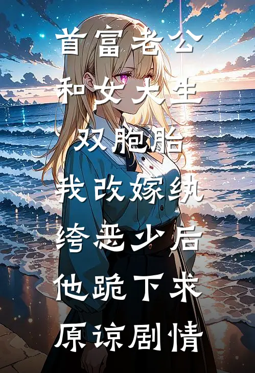 首富老公和女大生双胞胎，我改嫁纨绔恶少后他跪下求原谅剧情