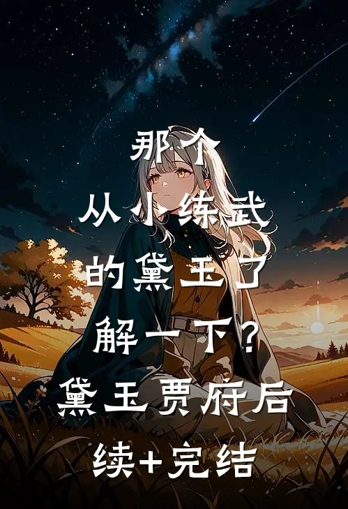 那个，从小练武的黛玉了解一下？黛玉贾府后续+完结