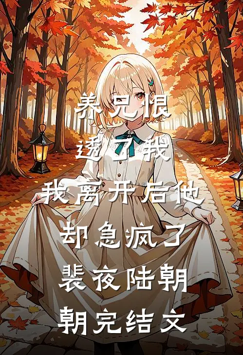 养兄恨透了我，我离开后他却急疯了裴夜陆朝朝完结文