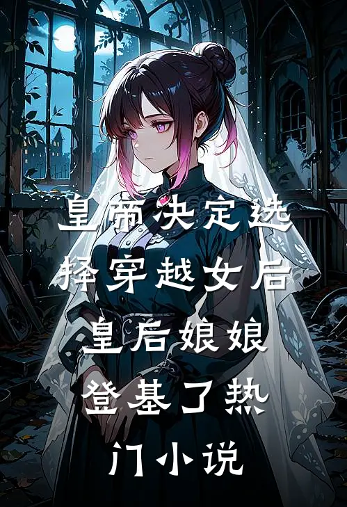 皇帝决定选择穿越女后，皇后娘娘登基了热门小说