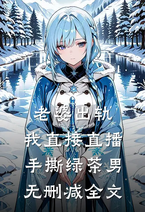 老婆出轨，我直接直播手撕绿茶男无删减全文