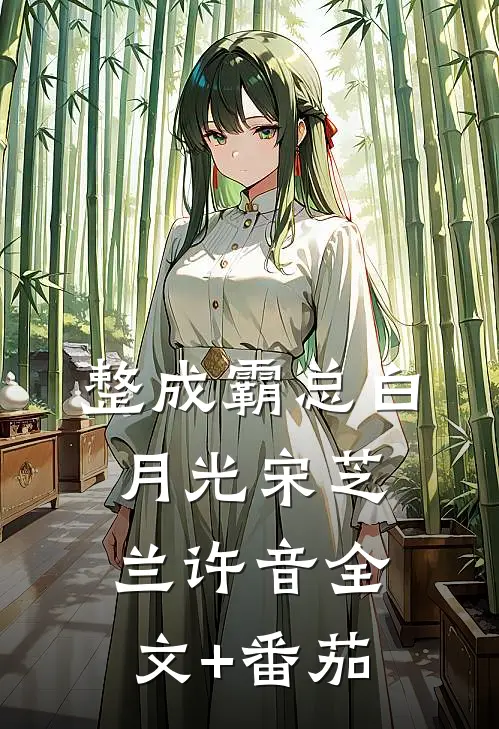 整成霸总白月光宋芝兰许音全文+番茄
