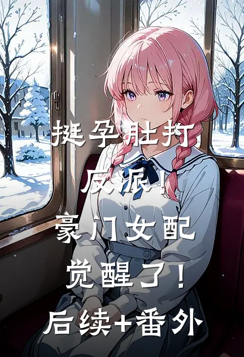 挺孕肚打反派！豪门女配觉醒了！后续+番外
