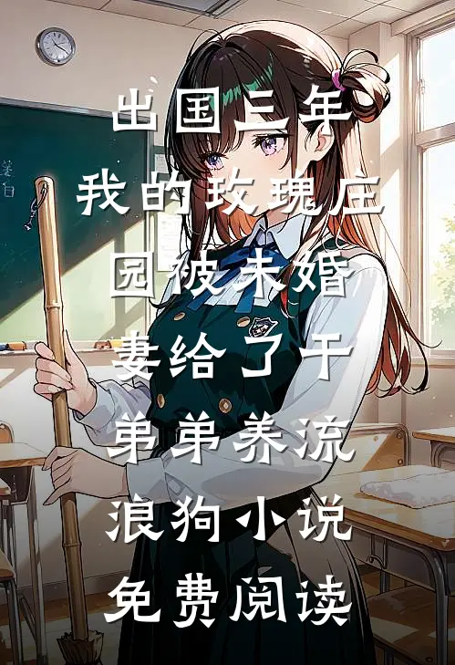 出国三年，我的玫瑰庄园被未婚妻给了干弟弟养流浪狗小说免费阅读