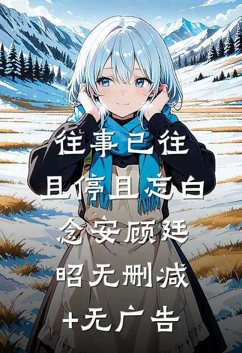 往事已往，且停且忘白念安顾廷昭无删减+无广告