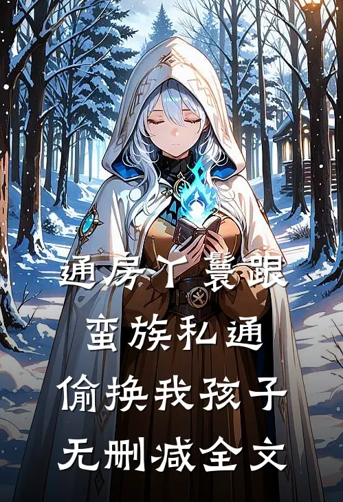 通房丫鬟跟蛮族私通，偷换我孩子无删减全文
