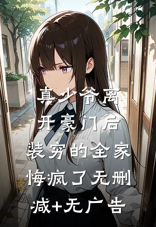真少爷离开豪门后，装穷的全家悔疯了无删减+无广告