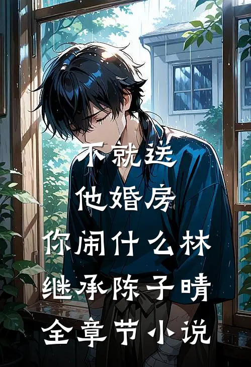 不就送他婚房，你闹什么林继承陈子晴全章节小说