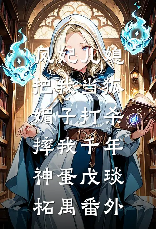 凤妃儿媳把我当狐媚子打杀，摔我千年神蛋戊琰柘禺 番外