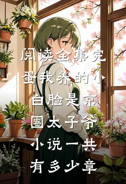 阅读全集完蛋我养的小白脸是京圈太子爷小说一共有多少章