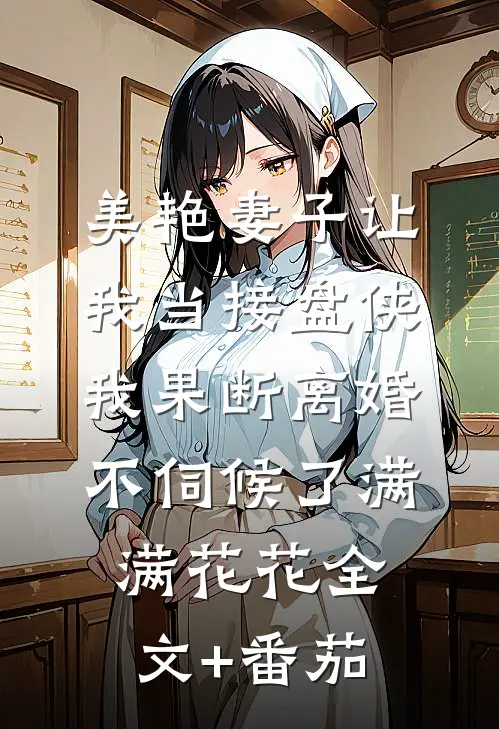 美艳妻子让我当接盘侠，我果断离婚不伺候了满满花花全文+番茄