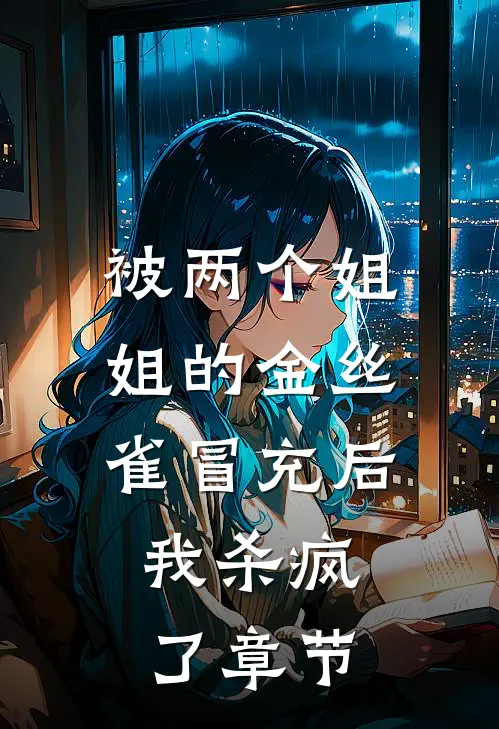 被两个姐姐的金丝雀冒充后，我杀疯了章节
