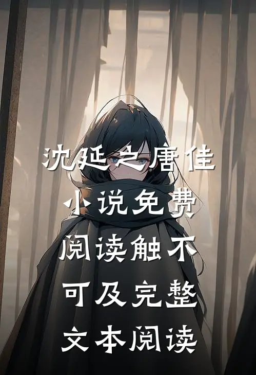 沈延之唐佳小说免费阅读触不可及完整文本阅读