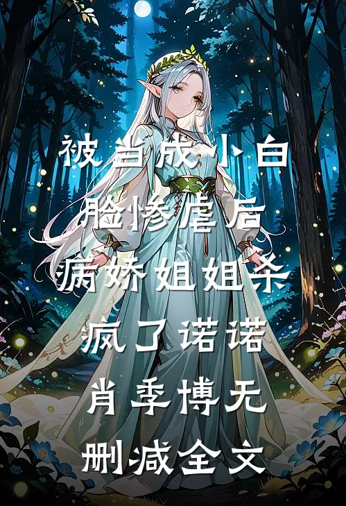被当成小白脸惨虐后，病娇姐姐杀疯了诺诺肖季博无删减全文