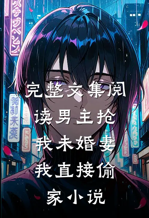 完整文集阅读男主抢我未婚妻,我直接偷家小说
