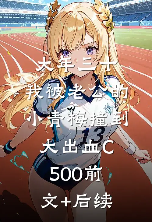 大年三十，我被老公的小青梅撞到大出血C500前文+后续
