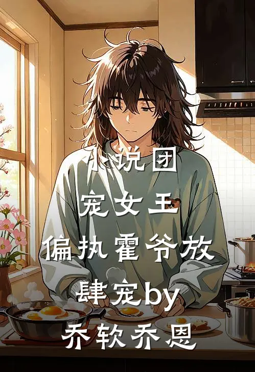 小说团宠女王，偏执霍爷放肆宠by乔软乔恩