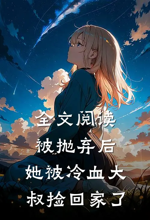 全文阅读被抛弃后，她被冷血大叔捡回家了
