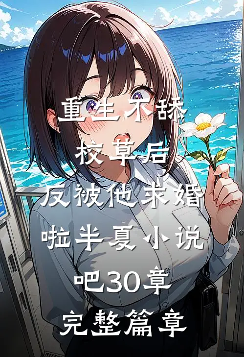 重生不舔校草后,反被他求婚啦半夏小说吧30章完整篇章