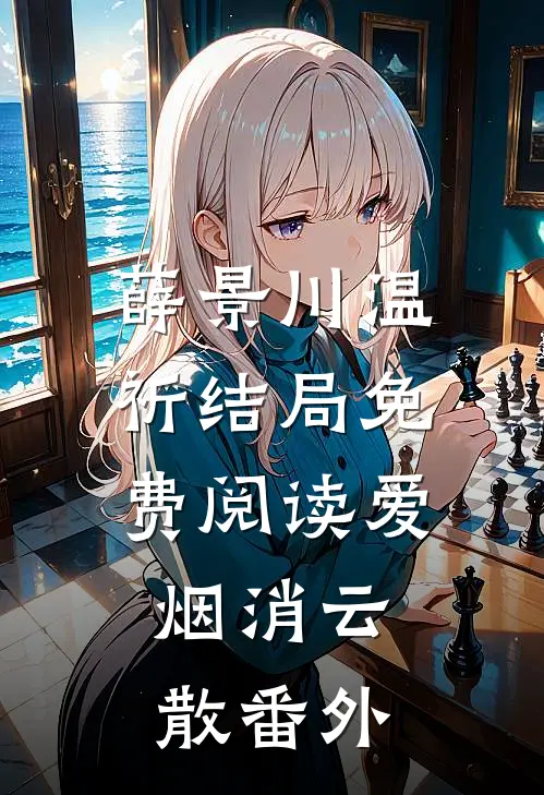 薛景川温祈结局免费阅读爱，烟消云散番外