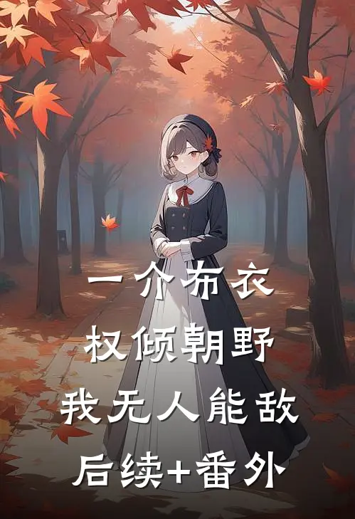 一介布衣，权倾朝野，我无人能敌后续+番外