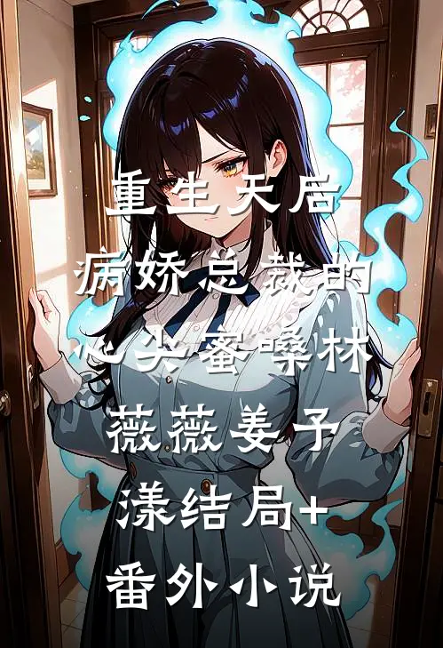 重生天后：病娇总裁的心尖蜜嗓林薇薇姜予漾结局+番外小说