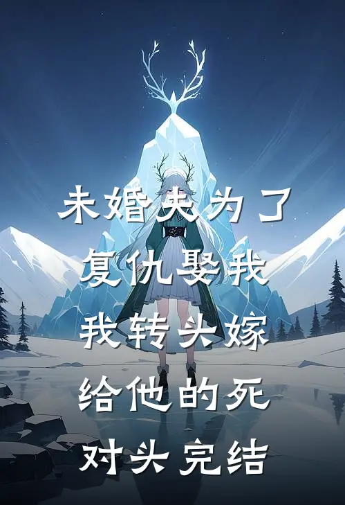 未婚夫为了复仇娶我，我转头嫁给他的死对头完结
