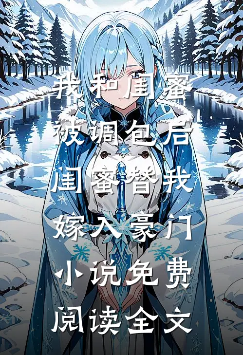 我和闺蜜被调包后，闺蜜替我嫁入豪门小说免费阅读全文