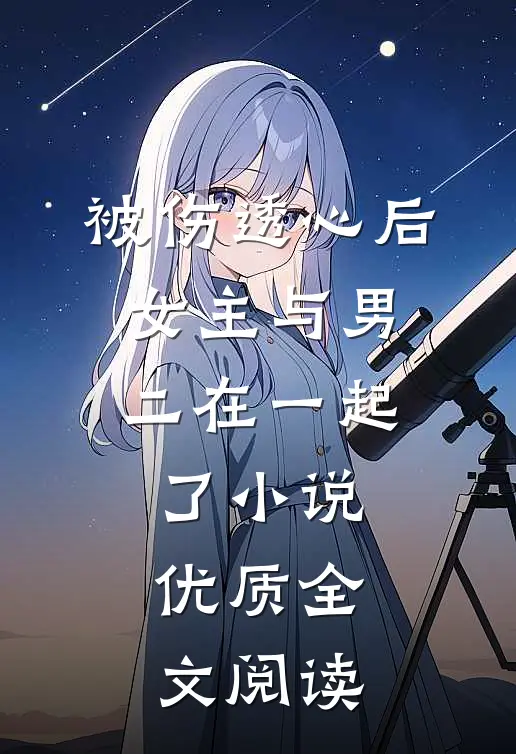 被伤透心后,女主与男二在一起了小说优质全文阅读