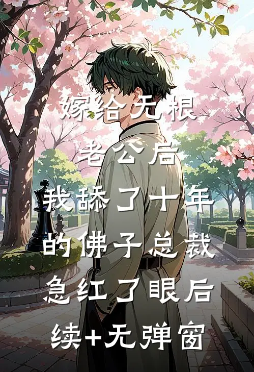 嫁给无根老公后，我舔了十年的佛子总裁急红了眼后续+无弹窗