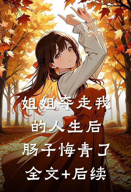 姐姐夺走我的人生后，肠子悔青了全文+后续