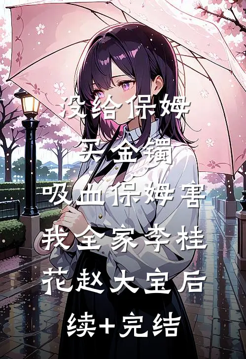 没给保姆买金镯，吸血保姆害我全家李桂花赵大宝后续+完结