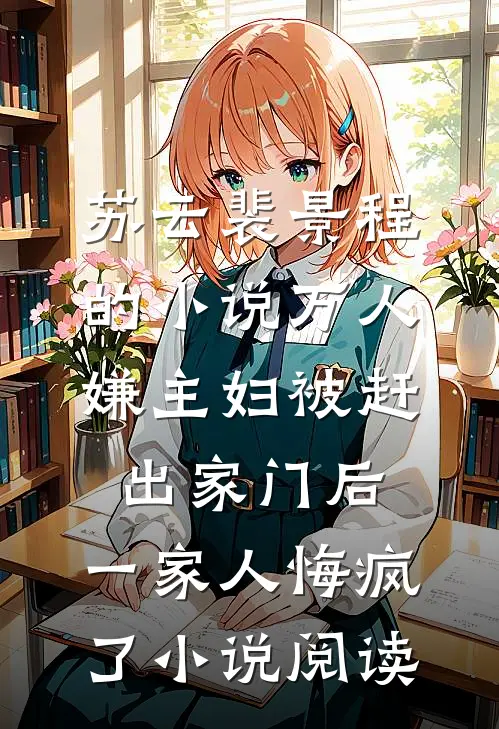 苏云裴景程的小说万人嫌主妇被赶出家门后，一家人悔疯了小说阅读