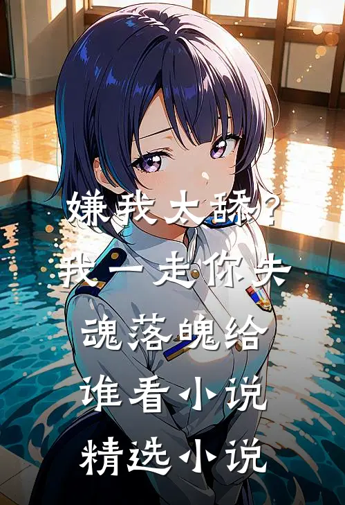 嫌我太舔？我一走你失魂落魄给谁看小说精选小说