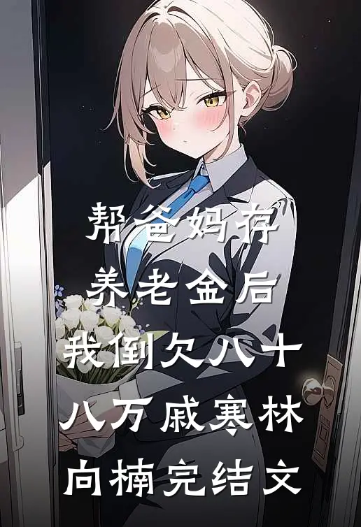 帮爸妈存养老金后，我倒欠八十八万戚寒林向楠完结文