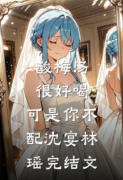 酸梅汤很好喝，可是你不配沈宴林瑶完结文