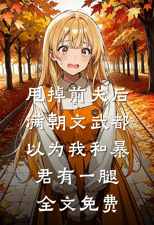 甩掉前夫后，满朝文武都以为我和暴君有一腿全文免费