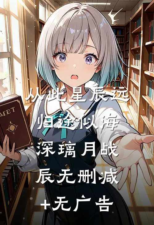 从此星辰远，归途似海深璃月战辰无删减+无广告