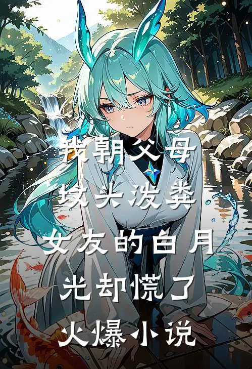 我朝父母坟头泼粪，女友的白月光却慌了火爆小说