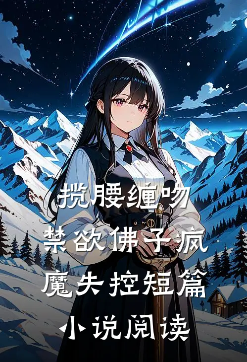 揽腰缠吻，禁欲佛子疯魔失控短篇小说阅读