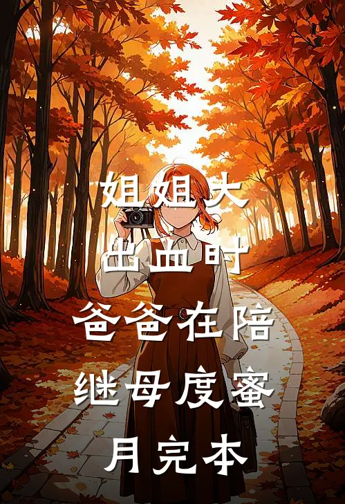 姐姐大出血时，爸爸在陪继母度蜜月完本