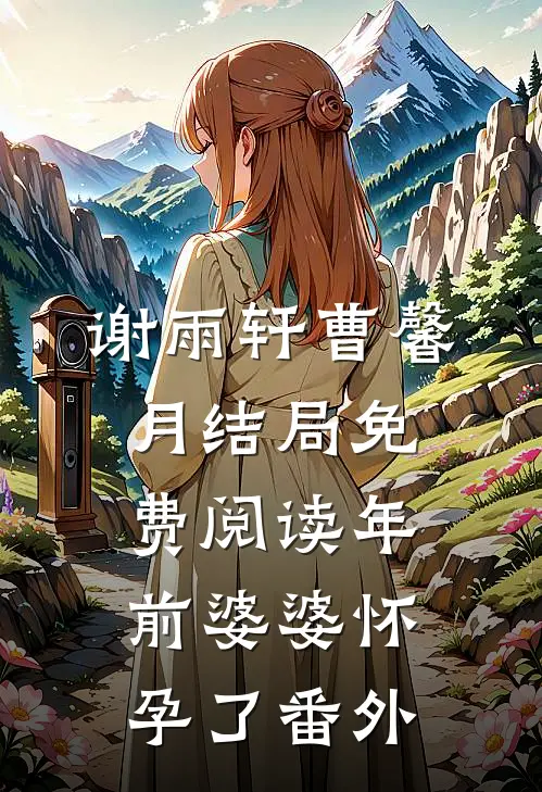 谢雨轩曹馨月结局免费阅读年前婆婆怀孕了番外