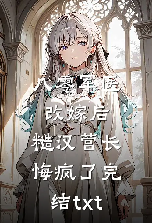 八零军医改嫁后，糙汉营长悔疯了完结txt