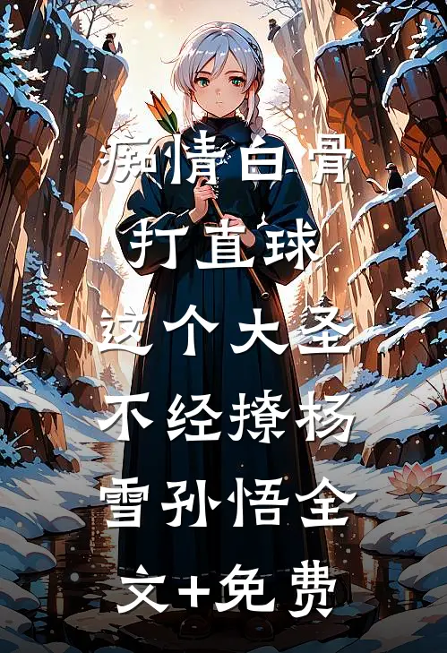 痴情白骨打直球，这个大圣不经撩杨雪孙悟全文+免费