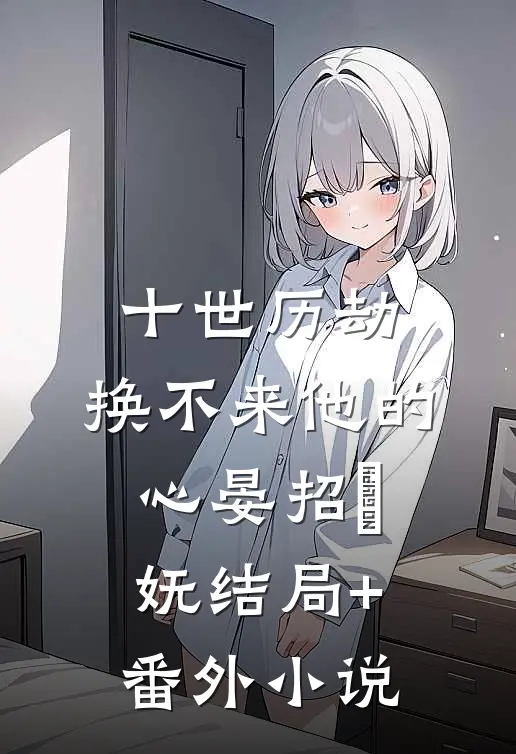 十世历劫，换不来他的心晏招漼妩结局+番外小说