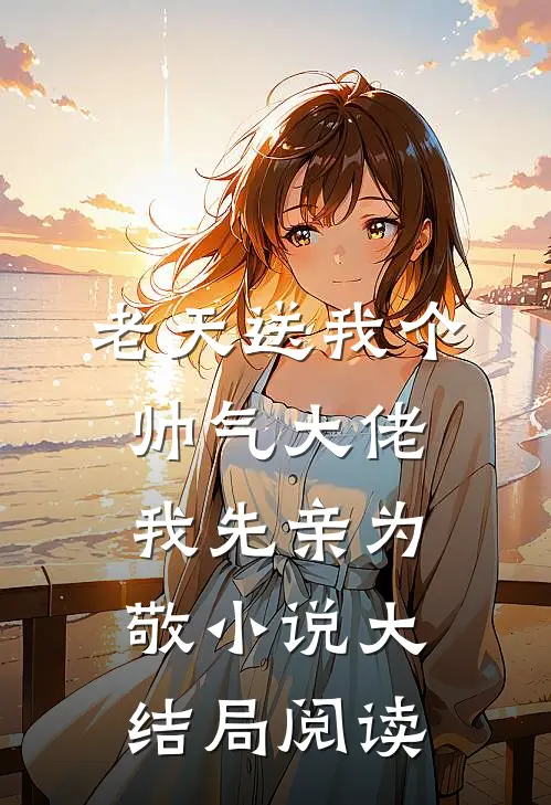 老天送我个帅气大佬我先亲为敬小说大结局阅读